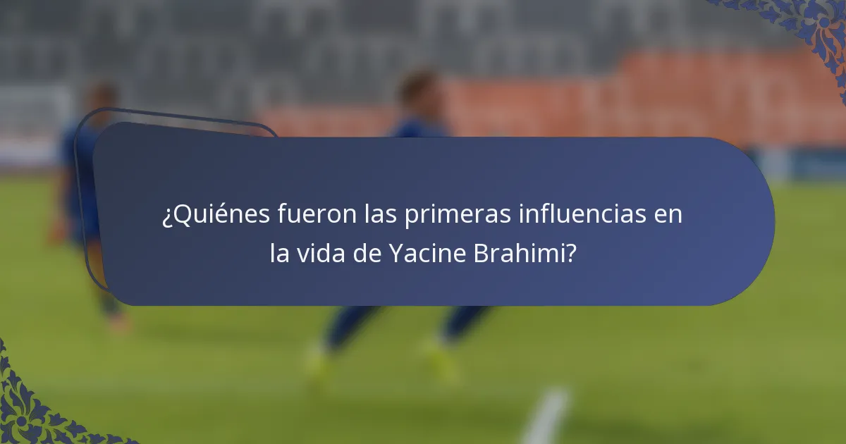 ¿Quiénes fueron las primeras influencias en la vida de Yacine Brahimi?